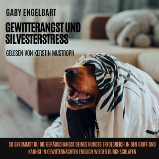 Gewitterangst und Silvesterstress: So bekommst du die Geräuschangst deines Hundes erfolgreich in den Griff und kannst in Gewitternächten endlich wieder durchschlafen. als Hörbuch