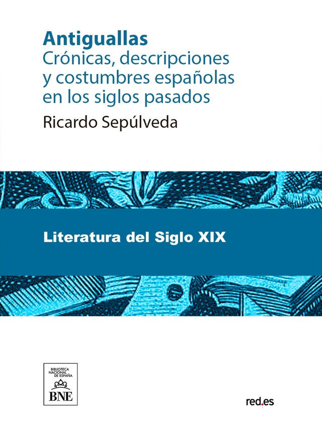 Book cover for Antiguallas : crónicas, descripciones y costumbres españolas en los siglos pasados