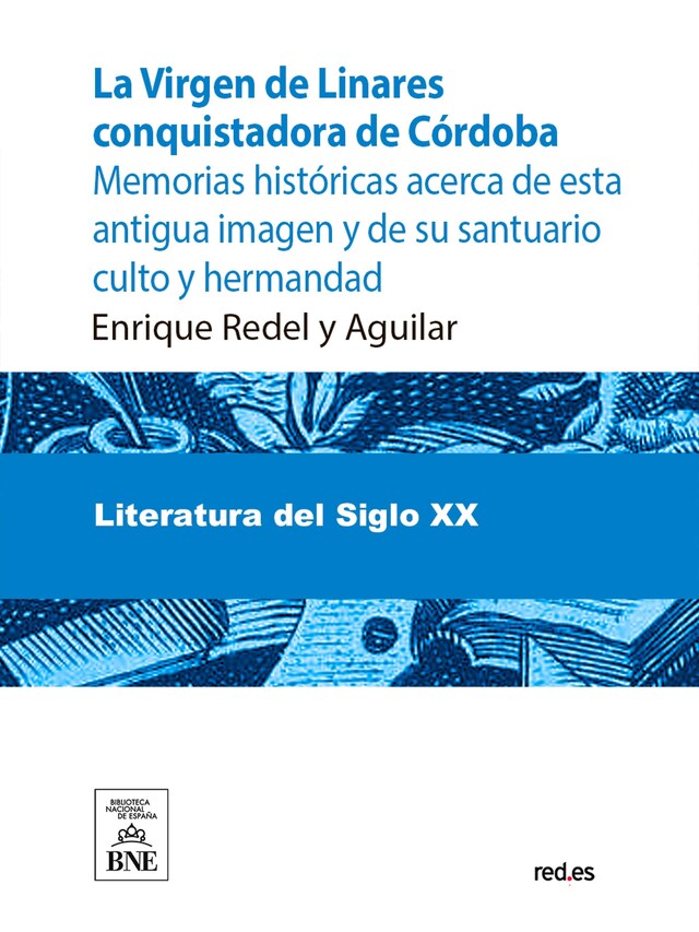 Book cover for La Virgen de Linares conquistadora de Córdoba : memorias históricas acerca de esta antigua imagen y de su santuario culto y hermandad (1236-1907)