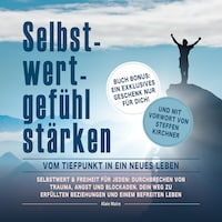 Selbstwertgefühl stärken: Vom Tiefpunkt in ein neues Leben: Selbstwert & Freiheit für jeden: Durchbrechen von Trauma, Angst und Blockaden. Dein Weg zu Erfüllten Beziehungen und einem Befreitem Leben