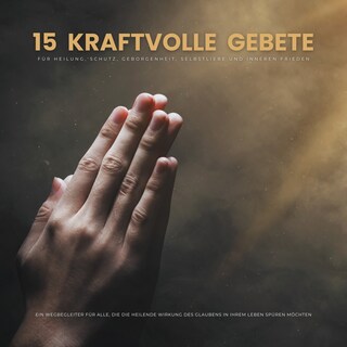 15 kraftvolle Gebete für Heilung, Schutz, Geborgenheit, Selbstliebe und inneren Frieden als Hörbuch