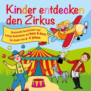 Kinder entdecken den Zirkus, Folge 5 - Spannende Geschichten und lustige Kinderlieder mit Peter und Anna für Kinder von 4-8 Jahren (Hörspiel mit Musik) als Hörbuch