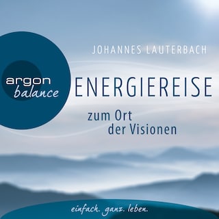 Energiereise zum Ort der Visionen - Impulse für das Leben erhalten - Vom Autor geführte Meditation und Phantasiereise als Hörbuch