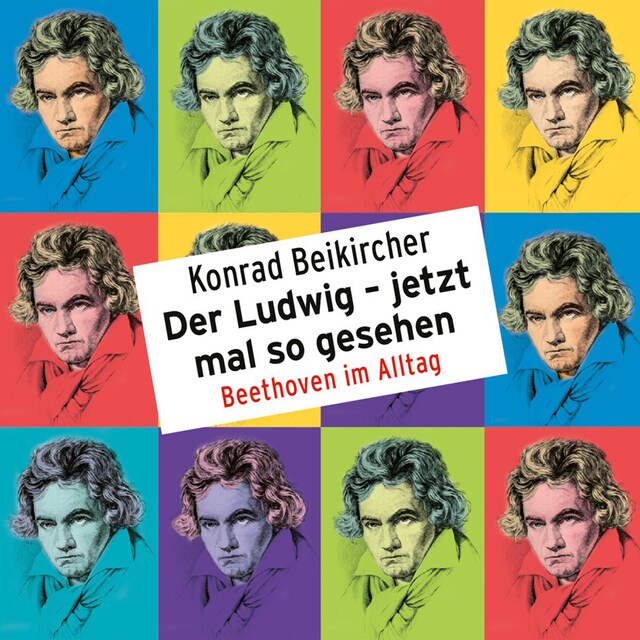Book cover for Konrad Beikircher, Der Ludwig - jetzt mal so gesehen / Beethoven im Alltag