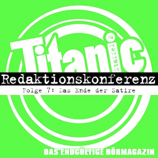 TITANIC - Das endgültige Hörmagazin, Staffel 2, Folge 7: Das Ende der Satire als Hörbuch