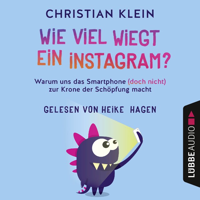 Okładka książki dla Wie viel wiegt ein Instagram? - Warum uns das Smartphone (doch nicht) zur Krone der Schöpfung macht (Gekürzt)