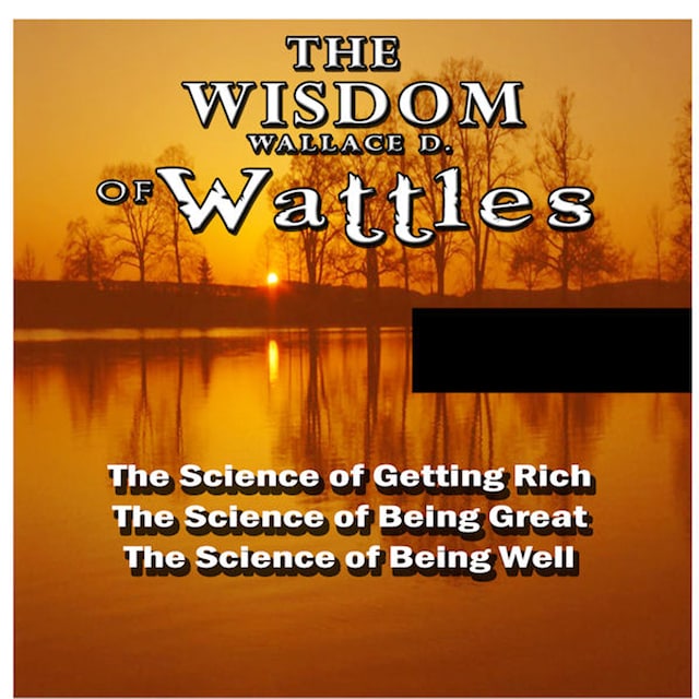 The Wisdom of Wallace D. Wattles (Unabridged)