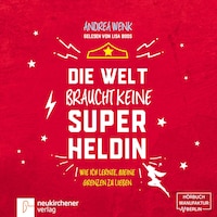 Die Welt braucht keine Superheldin - Wie ich lernte, meine Grenzen zu lieben (Ungekürzt)