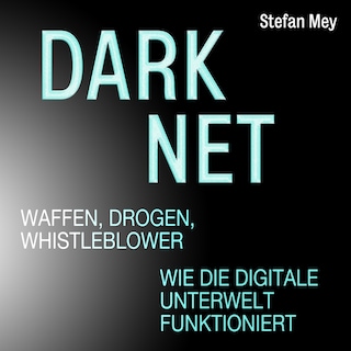 Darknet - Waffen, Drogen, Whistleblower - Wie die digitale Unterwelt funktioniert (Ungekürzt) als Hörbuch