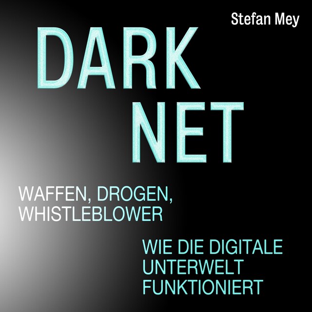 Book cover for Darknet - Waffen, Drogen, Whistleblower - Wie die digitale Unterwelt funktioniert (Ungekürzt)