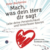 Mach, was dein Herz dir sagt - Lebe deine Persönlichkeit und hinterlasse Spuren (ungekürzt)