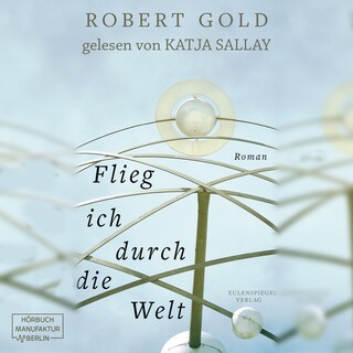 Flieg ich durch die Welt (ungekürzt) als Hörbuch