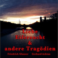 Gerhard Acktun & Friedrich Glauser, Liebe, Eifersucht und andere Tragödien