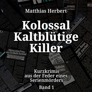 Kolossal Kaltblütige Killer - Kurzkrimis aus der Feder eines Serienmörders, Band 1 (ungekürzt) als Hörbuch