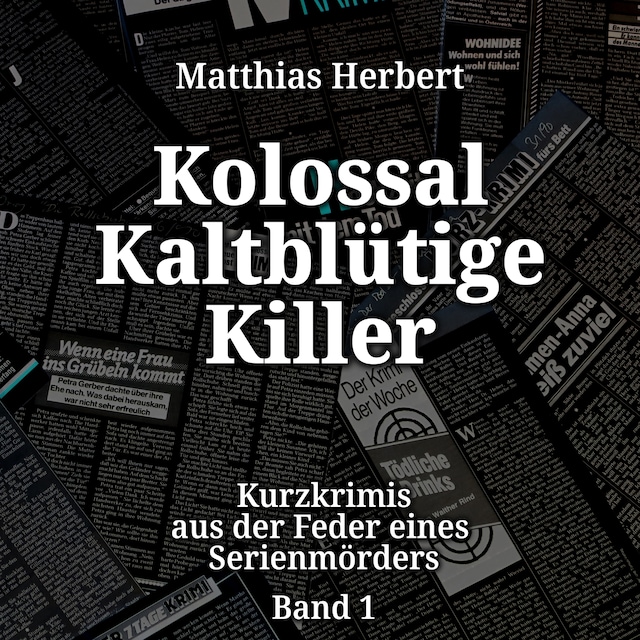 Book cover for Kurzkrimis aus der Feder eines Serienmörders - Kolossal Kaltblütige Killer, Band 1 (ungekürzt)