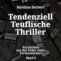 Tendenziell Teuflische Thriller - Kurzkrimis aus der Feder eines Serienmörders, Band 3 (ungekürzt)