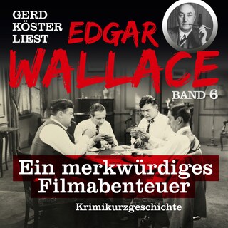 Ein merkwürdiges Filmabenteuer - Gerd Köster liest Edgar Wallace, Band 6 (Ungekürzt) als Hörbuch