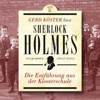 Die Entführung aus der Klosterschule - Gerd Köster liest Sherlock Holmes, Band 37 (Ungekürzt) als Hörbuch