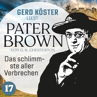 Das schlimmste aller Verbrechen - Gerd Köster liest Pater Brown, Band 17 (Ungekürzt) als Hörbuch