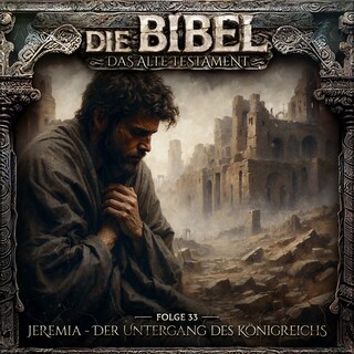 Die Bibel, Altes Testament, Folge 33: Jeremia - Der Untergang des Königreichs als Hörbuch