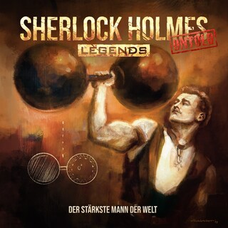 Sherlock Holmes Legends, Untold, Folge 23: Der stärkste Mann der Welt (ungekürzt) als Hörbuch
