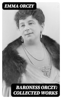 Baroness Orczy: Collected Works