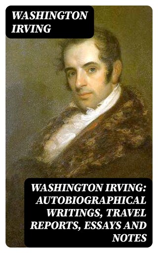 Washington Irving: Autobiographical Writings, Travel Reports, Essays and Notes bookCoverFor