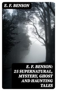 E. F. Benson: 25 Supernatural, Mystery, Ghost and Haunting Tales
