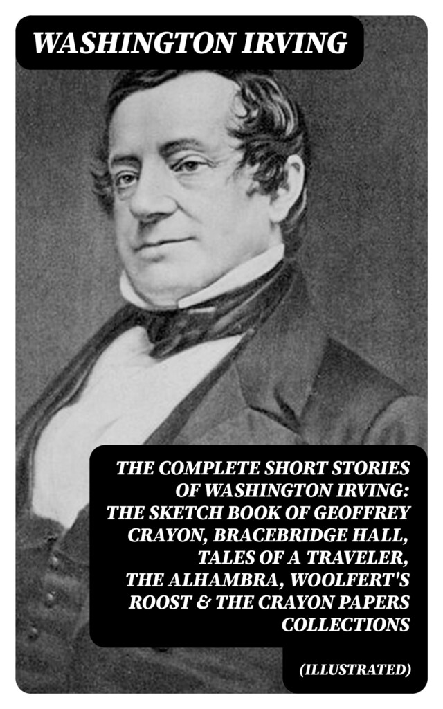 Buchcover für The Complete Short Stories of Washington Irving: The Sketch Book of Geoffrey Crayon, Bracebridge Hall, Tales of a Traveler, The Alhambra, Woolfert's Roost & The Crayon Papers Collections (Illustrated)