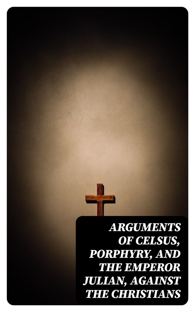 Portada de libro para Arguments of Celsus, Porphyry, and the Emperor Julian, Against the Christians