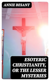Esoteric Christianity, or The Lesser Mysteries