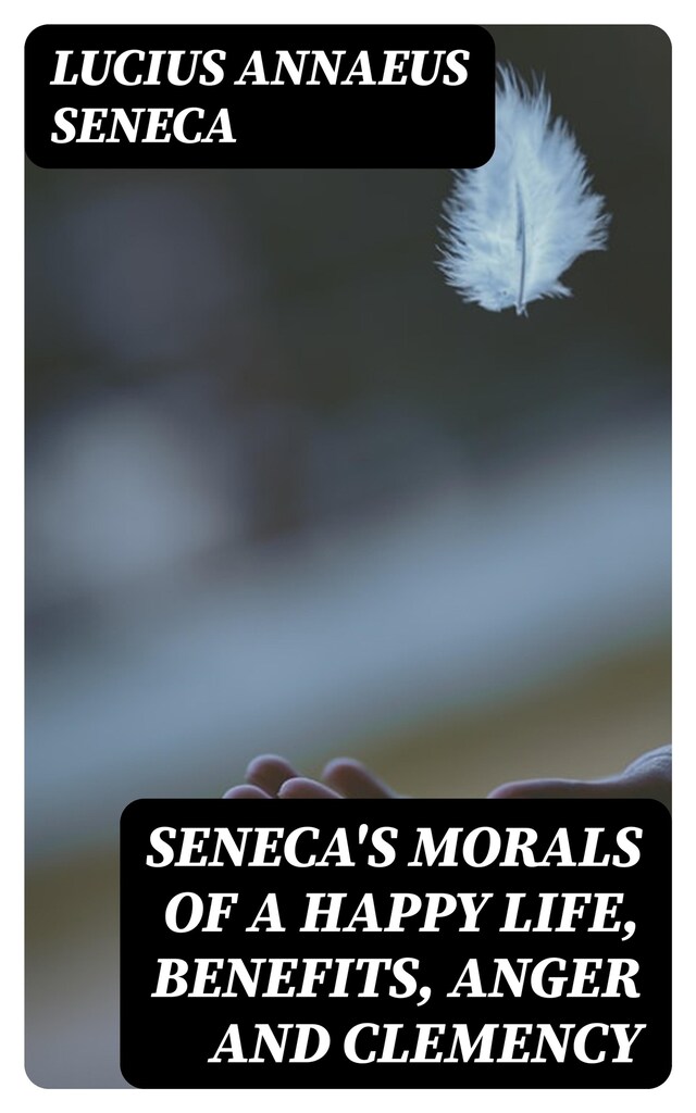 Book cover for Seneca's Morals of a Happy Life, Benefits, Anger and Clemency