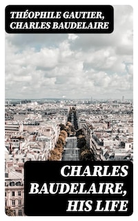 Charles Baudelaire, His Life