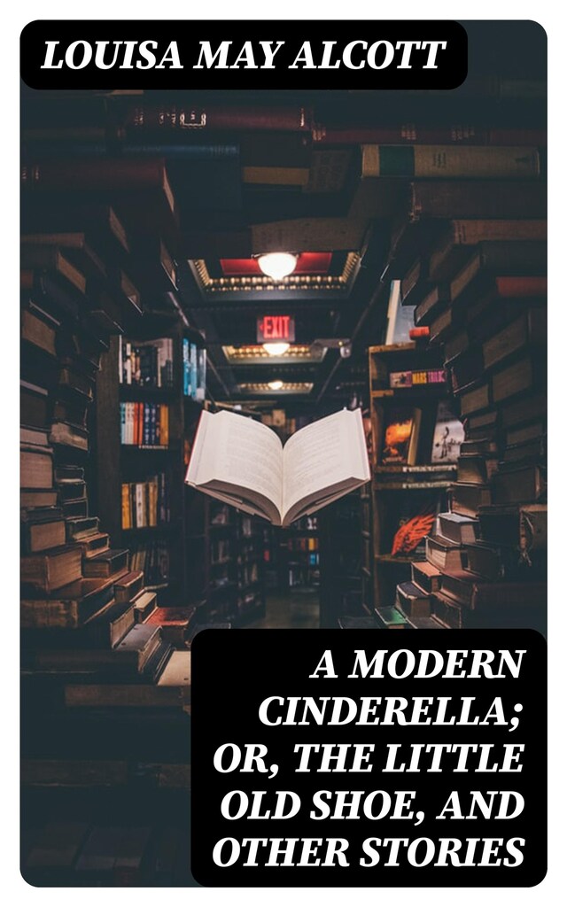 A Modern Cinderella; Or, The Little Old Shoe, and Other Stories