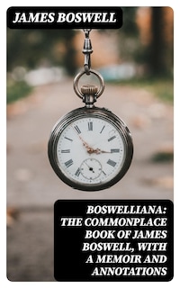 Boswelliana: The Commonplace Book of James Boswell, with a Memoir and Annotations