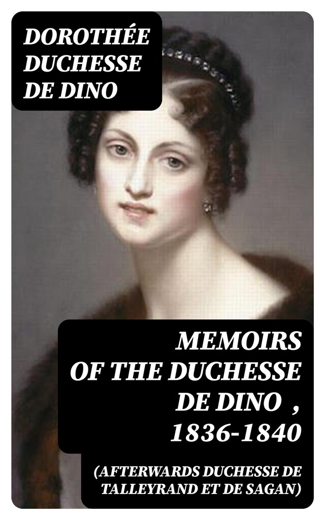 Book cover for Memoirs of the Duchesse de Dino (Afterwards Duchesse de Talleyrand et de Sagan) , 1836-1840