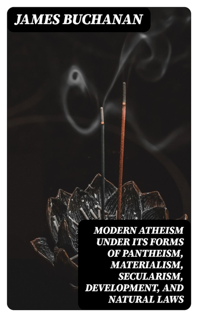 Kirjankansi teokselle Modern Atheism under its forms of Pantheism, Materialism, Secularism, Development, and Natural Laws