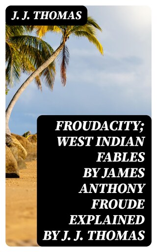 Froudacity; West Indian Fables by James Anthony Froude Explained by J. J. Thomas bookCoverFor