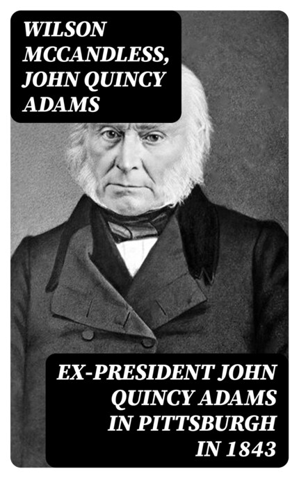 Ex-President John Quincy Adams in Pittsburgh in 1843 bookCoverFor