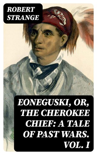 Eoneguski, or, The Cherokee Chief: A Tale of Past Wars. Vol. I bookCoverFor