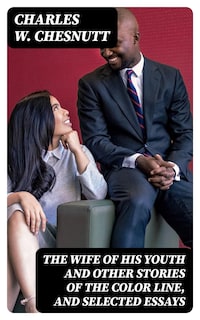 The Wife of his Youth and Other Stories of the Color Line, and Selected Essays