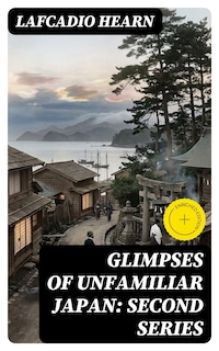 Glimpses of Unfamiliar Japan: Second Series