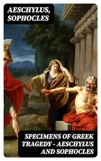 Specimens of Greek Tragedy — Aeschylus and Sophocles