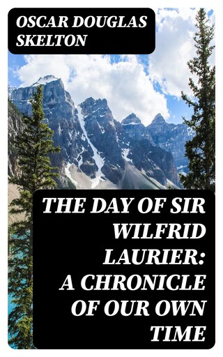 The Day of Sir Wilfrid Laurier: A Chronicle of Our Own Time bookCoverFor