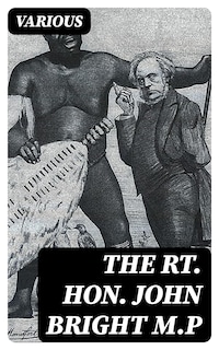 The Rt. Hon. John Bright M.P