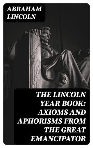 The Lincoln Year Book: Axioms and Aphorisms from the Great Emancipator bookCoverFor