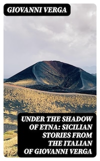 Under the Shadow of Etna: Sicilian Stories from the Italian of Giovanni Verga