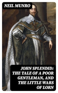 John Splendid: The Tale of a Poor Gentleman, and the Little Wars of Lorn