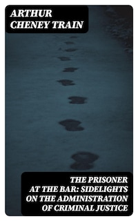 The Prisoner at the Bar: Sidelights on the Administration of Criminal Justice