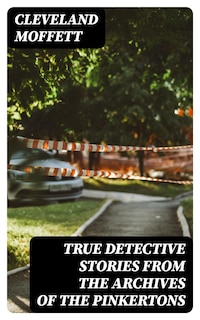 True Detective Stories from the Archives of the Pinkertons